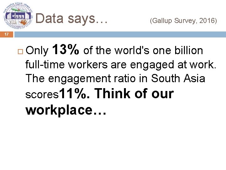 Data says… (Gallup Survey, 2016) 17 Only 13% of the world's one billion full-time