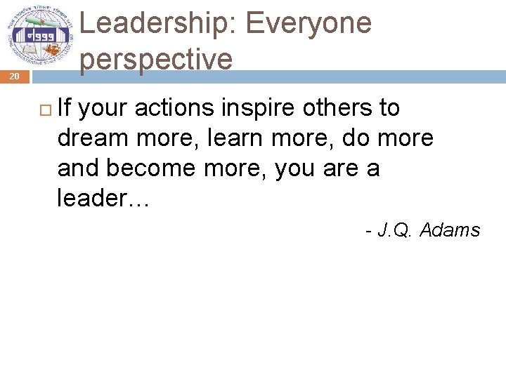 Leadership: Everyone perspective 20 If your actions inspire others to dream more, learn more,