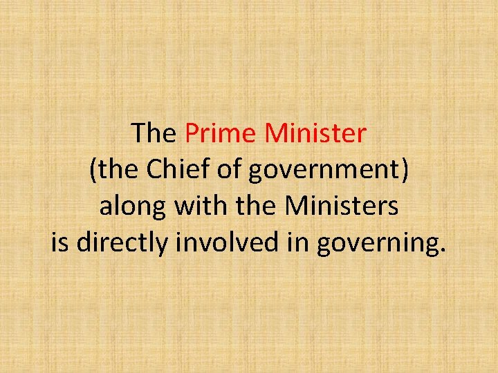 The Prime Minister (the Chief of government) along with the Ministers is directly involved