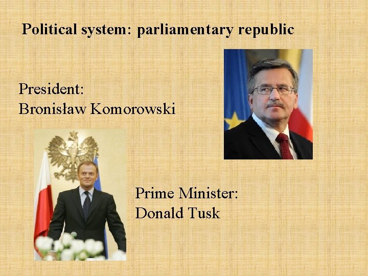 Political system: parliamentary republic President: Bronisław Komorowski Prime Minister: Donald Tusk 