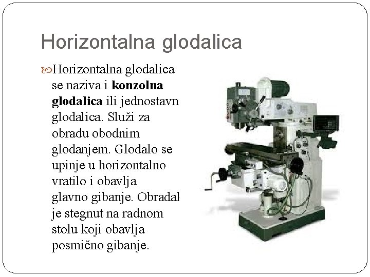 Horizontalna glodalica se naziva i konzolna glodalica ili jednostavno glodalica. Služi za obradu obodnim