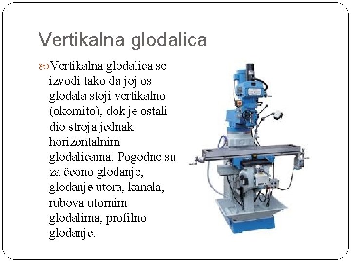 Vertikalna glodalica se izvodi tako da joj os glodala stoji vertikalno (okomito), dok je