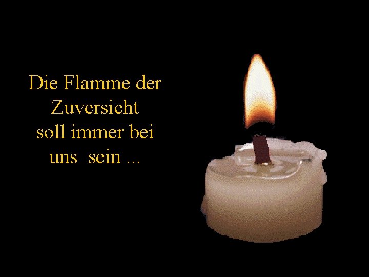 Die Flamme der Zuversicht soll immer bei uns sein. . . 