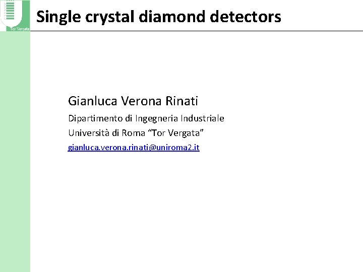 Single crystal diamond detectors Gianluca Verona Rinati Dipartimento di Ingegneria Industriale Università di Roma