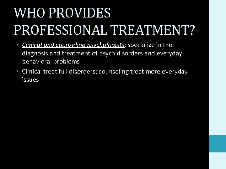 WHO PROVIDES PROFESSIONAL TREATMENT? • Clinical and counseling psychologists: specialize in the diagnosis and