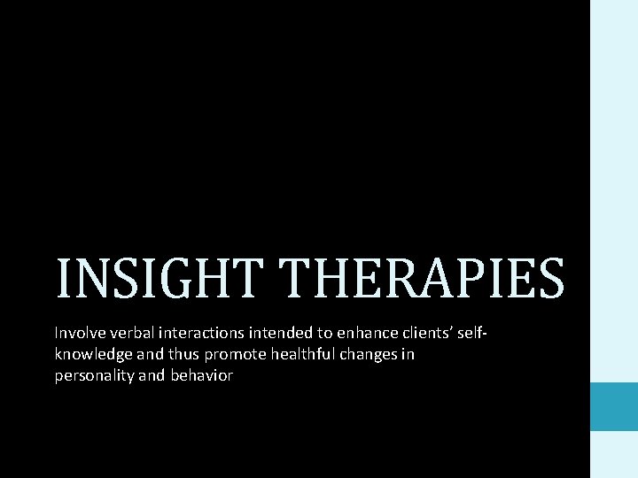 INSIGHT THERAPIES Involve verbal interactions intended to enhance clients’ selfknowledge and thus promote healthful
