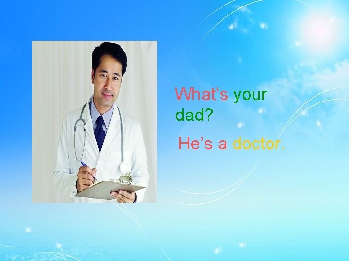 What’s your dad? He’s a doctor. 