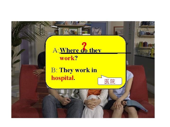 ？ A: Where do they work? B: They work in hospital. 医院 