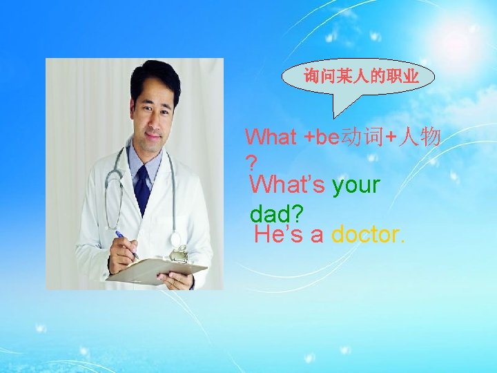 询问某人的职业 What +be动词+人物 ? What’s your dad? He’s a doctor. 