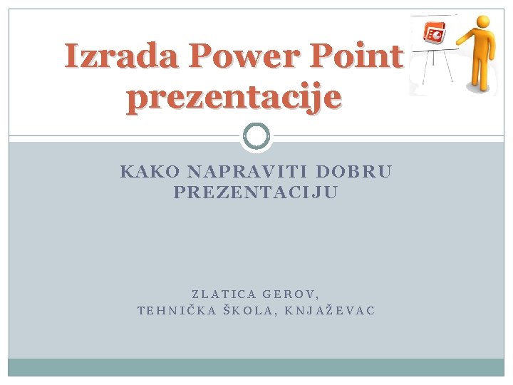 Izrada Power Point prezentacije KAKO NAPRAVITI DOBRU PREZENTACIJU ZLATICA GEROV, TEHNIČKA ŠKOLA, KNJAŽEVAC 