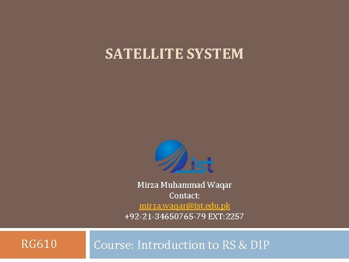 SATELLITE SYSTEM Mirza Muhammad Waqar Contact: mirza. waqar@ist. edu. pk +92‐ 21‐ 34650765‐ 79