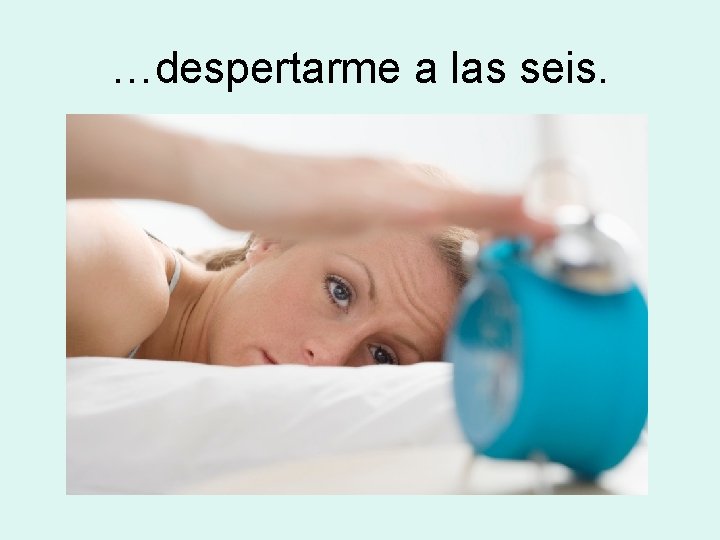 …despertarme a las seis. 