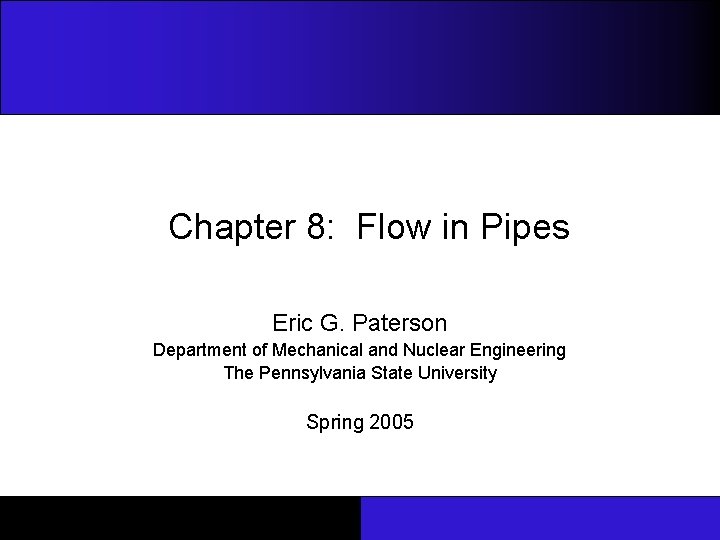 Chapter 8: Flow in Pipes Eric G. Paterson Department of Mechanical and Nuclear Engineering
