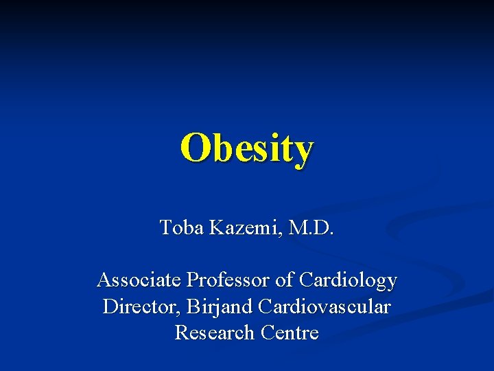 Obesity Toba Kazemi, M. D. Associate Professor of Cardiology Director, Birjand Cardiovascular Research Centre