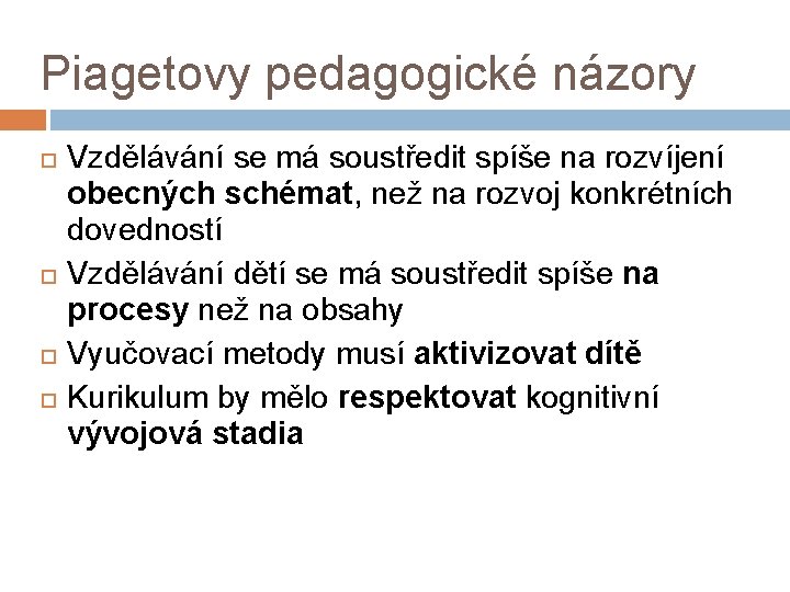 Piagetovy pedagogické názory Vzdělávání se má soustředit spíše na rozvíjení obecných schémat, než na