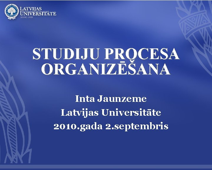 STUDIJU PROCESA ORGANIZĒŠANA Inta Jaunzeme Latvijas Universitāte 2010. gada 2. septembris 
