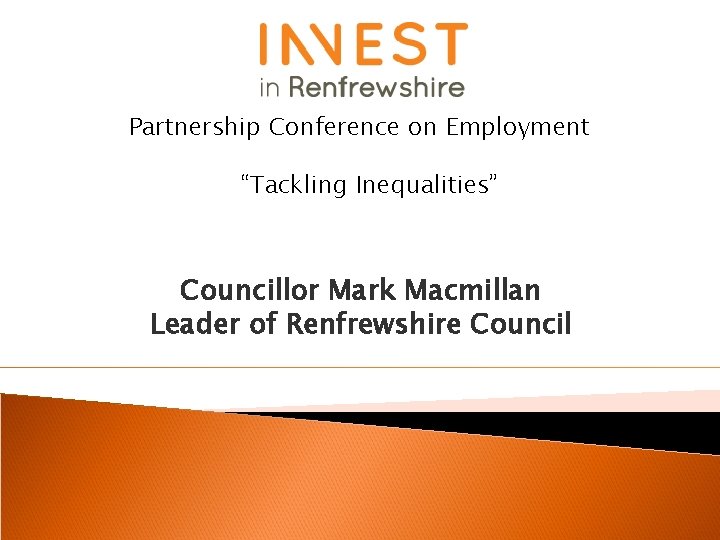 Partnership Conference on Employment “Tackling Inequalities” Councillor Mark Macmillan Leader of Renfrewshire Council 