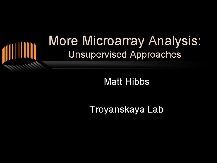 More Microarray Analysis: Unsupervised Approaches Matt Hibbs Troyanskaya Lab 