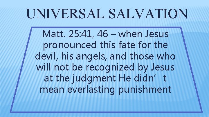 UNIVERSAL SALVATION Matt. 25: 41, 46 – when Jesus pronounced this fate for the UNIVERSAL SALVATION Matt. 25: 41, 46 – when Jesus pronounced this fate for the