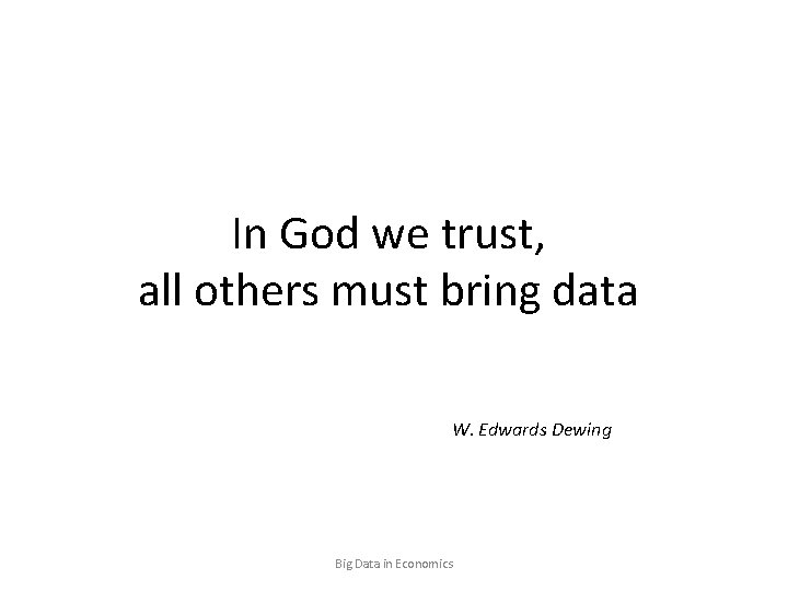 In God we trust, all others must bring data W. Edwards Dewing Big Data