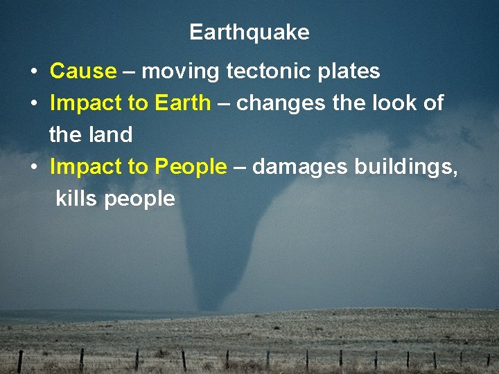 Earthquake • Cause – moving tectonic plates • Impact to Earth – changes the