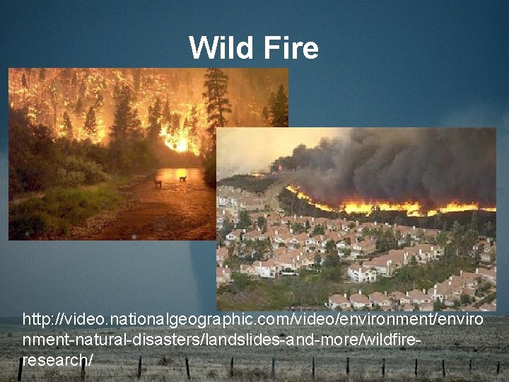 Wild Fire http: //video. nationalgeographic. com/video/environment/enviro nment-natural-disasters/landslides-and-more/wildfireresearch/ 