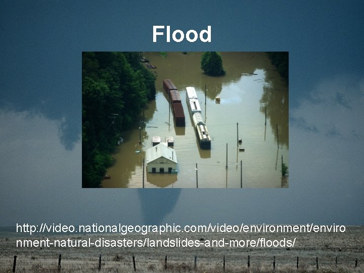 Flood http: //video. nationalgeographic. com/video/environment/enviro nment-natural-disasters/landslides-and-more/floods/ 