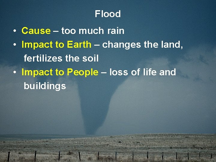 Flood • Cause – too much rain • Impact to Earth – changes the