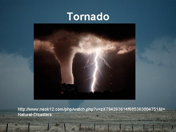 Tornado http: //www. neok 12. com/php/watch. php? v=z. X 794263614 f 685363004751&t= Natural-Disasters 