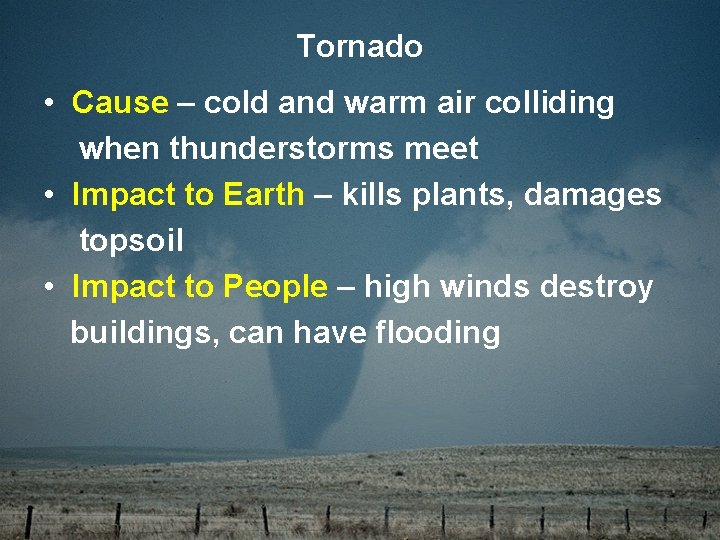 Tornado • Cause – cold and warm air colliding when thunderstorms meet • Impact