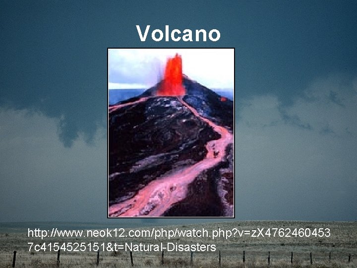 Volcano http: //www. neok 12. com/php/watch. php? v=z. X 4762460453 7 c 4154525151&t=Natural-Disasters 