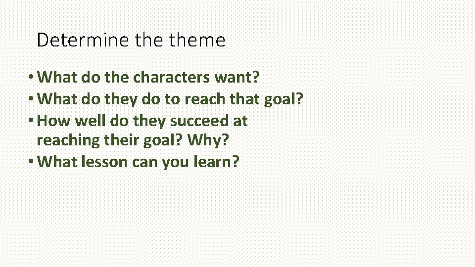 Determine theme • What do the characters want? • What do they do to