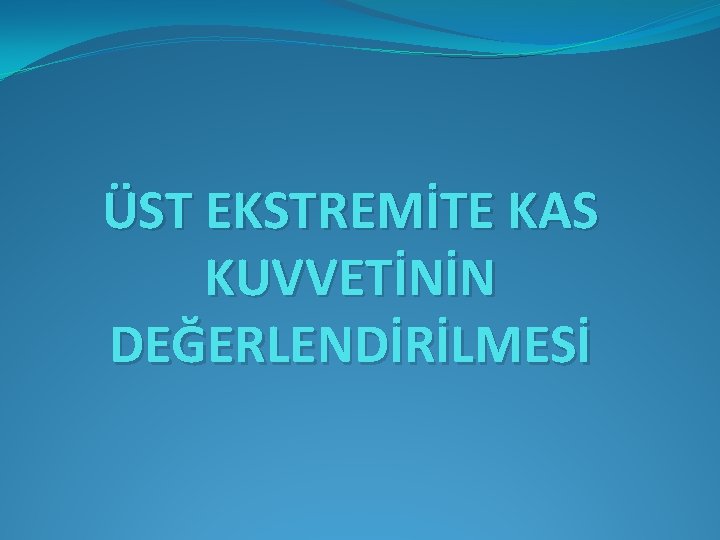 ÜST EKSTREMİTE KAS KUVVETİNİN DEĞERLENDİRİLMESİ 