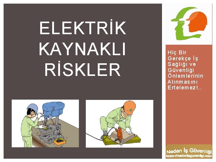 ELEKTRİK KAYNAKLI RİSKLER Hiç Bir Gerekçe İş Sağlığı ve Güvenliği Önlemlerinin Alınmasını Ertelemez!. .