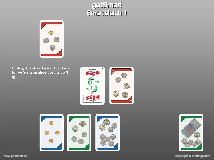 get. Smart. Match 1 Du drog ett kort med värdet 13 kr. Tyvärr kan