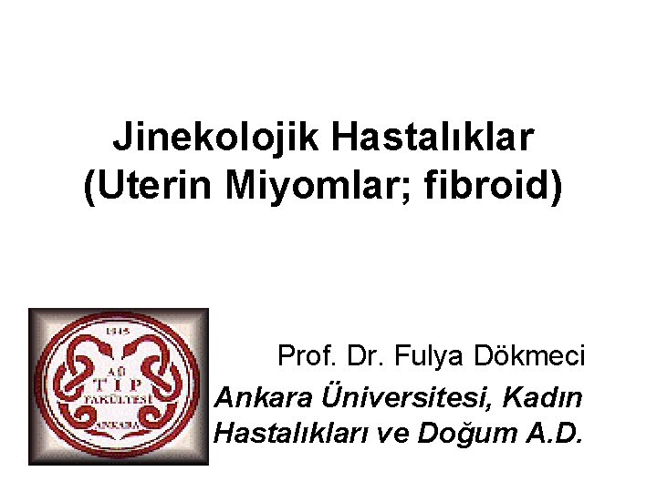 Jinekolojik Hastalıklar (Uterin Miyomlar; fibroid) Prof. Dr. Fulya Dökmeci Ankara Üniversitesi, Kadın Hastalıkları ve