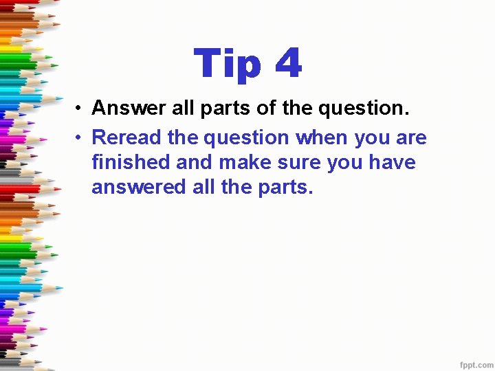 Tip 4 • Answer all parts of the question. • Reread the question when