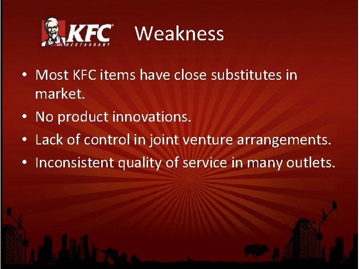 Weakness • Most KFC items have close substitutes in market. • No product innovations.