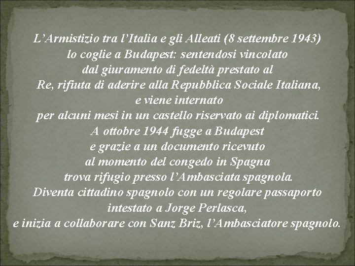 L’Armistizio tra l’Italia e gli Alleati (8 settembre 1943) lo coglie a Budapest: sentendosi