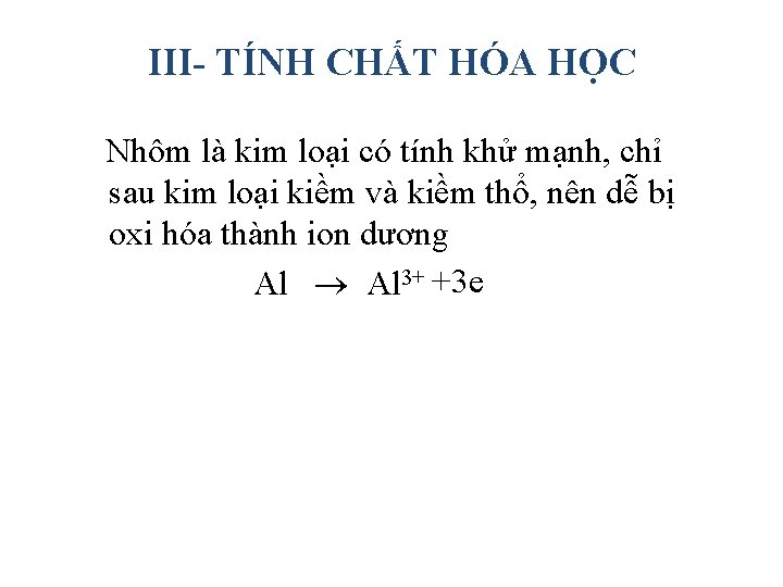 III- TÍNH CHẤT HÓA HỌC Nhôm là kim loại có tính khử mạnh, chỉ