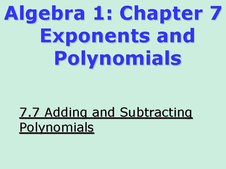 Algebra 1: Chapter 7 Exponents and Polynomials 7. 7 Adding and Subtracting Polynomials 