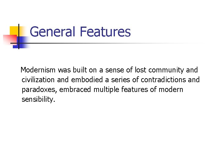 General Features Modernism was built on a sense of lost community and civilization and