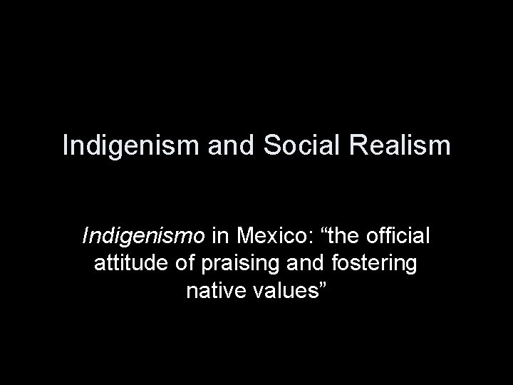 Indigenism and Social Realism Indigenismo in Mexico: “the official attitude of praising and fostering