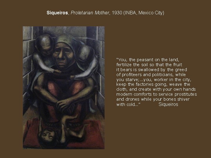 Siqueiros, Proletarian Mother, 1930 (INBA, Mexico City) “You, the peasant on the land, fertilize