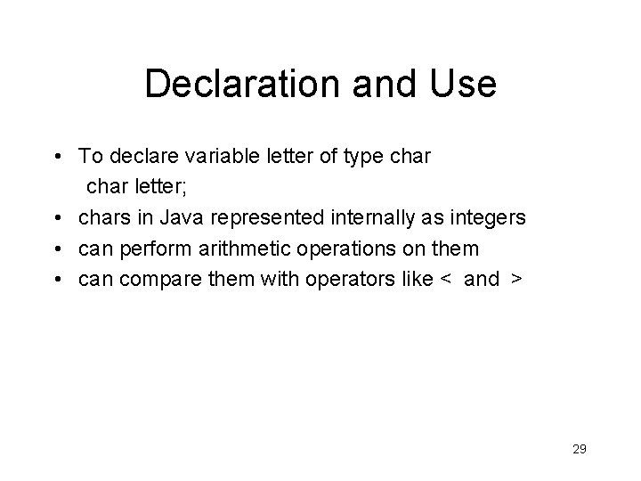 Declaration and Use • To declare variable letter of type char letter; • chars