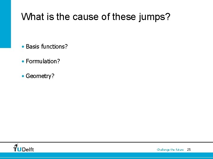 What is the cause of these jumps? • Basis functions? • Formulation? • Geometry?