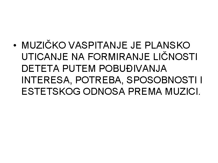  • MUZIČKO VASPITANJE JE PLANSKO UTICANJE NA FORMIRANJE LIČNOSTI DETETA PUTEM POBUĐIVANJA INTERESA,