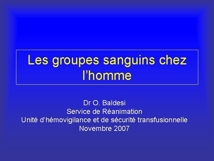 Les groupes sanguins chez l’homme Dr O. Baldesi Service de Réanimation Unité d’hémovigilance et