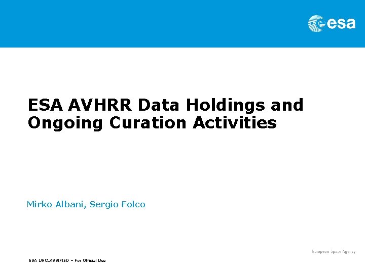 ESA AVHRR Data Holdings and Ongoing Curation Activities Mirko Albani, Sergio Folco ESA UNCLASSIFIED