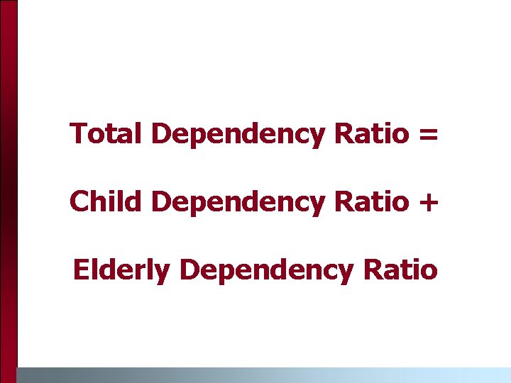 Total Dependency Ratio = Child Dependency Ratio + Elderly Dependency Ratio 
